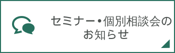 セミナー•個別相談会のお知らせ