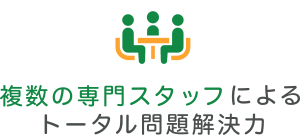 複数の専門スタッフによるトータル問題解決力