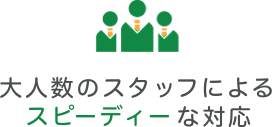 大人数のスタッフによるスピーディーな対応